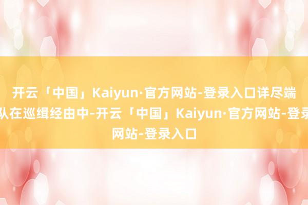 开云「中国」Kaiyun·官方网站-登录入口详尽端正大队在巡缉经由中-开云「中国」Kaiyun·官方网站-登录入口