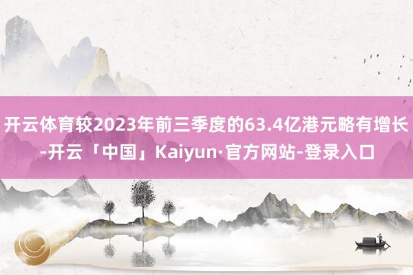 开云体育较2023年前三季度的63.4亿港元略有增长-开云「中国」Kaiyun·官方网站-登录入口