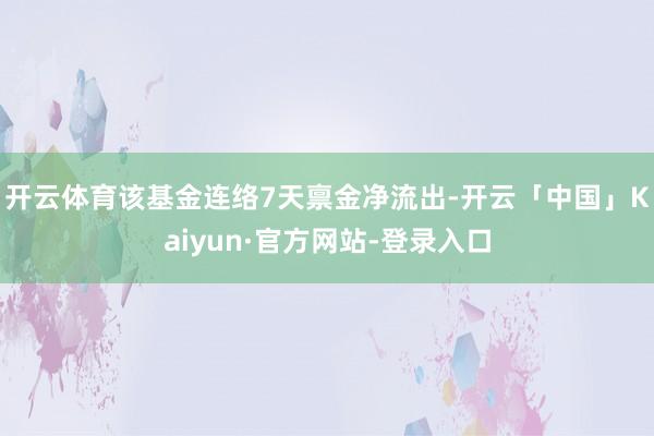 开云体育该基金连络7天禀金净流出-开云「中国」Kaiyun·官方网站-登录入口
