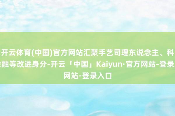 开云体育(中国)官方网站汇聚手艺司理东说念主、科技金融等改进身分-开云「中国」Kaiyun·官方网站-登录入口