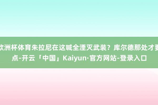 欧洲杯体育朱拉尼在这喊全湮灭武装？库尔德那处才要点-开云「中国」Kaiyun·官方网站-登录入口