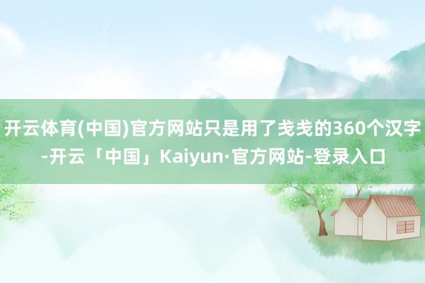 开云体育(中国)官方网站只是用了戋戋的360个汉字-开云「中国」Kaiyun·官方网站-登录入口