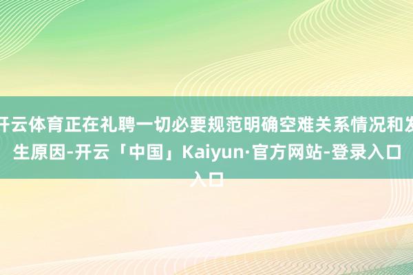 开云体育正在礼聘一切必要规范明确空难关系情况和发生原因-开云「中国」Kaiyun·官方网站-登录入口