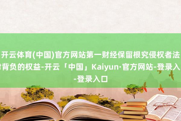 开云体育(中国)官方网站第一财经保留根究侵权者法律背负的权益-开云「中国」Kaiyun·官方网站-登录入口