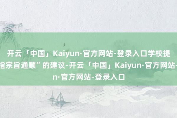 开云「中国」Kaiyun·官方网站-登录入口学校提议了“有指宗旨通顺”的建议-开云「中国」Kaiyun·官方网站-登录入口
