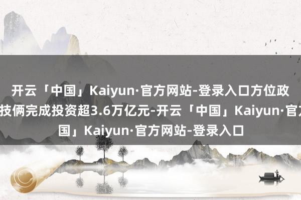 开云「中国」Kaiyun·官方网站-登录入口方位政府专项债券因循技俩完成投资超3.6万亿元-开云「中国」Kaiyun·官方网站-登录入口