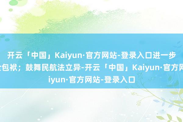 开云「中国」Kaiyun·官方网站-登录入口进一步压实各项安全包袱；鼓舞民航法立异-开云「中国」Kaiyun·官方网站-登录入口