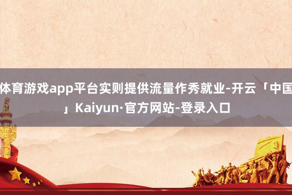 体育游戏app平台实则提供流量作秀就业-开云「中国」Kaiyun·官方网站-登录入口