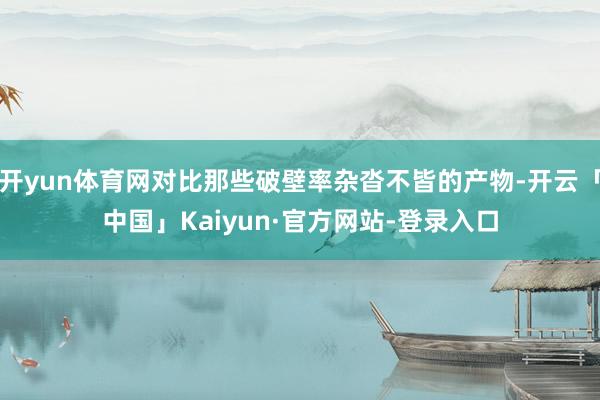 开yun体育网对比那些破壁率杂沓不皆的产物-开云「中国」Kaiyun·官方网站-登录入口