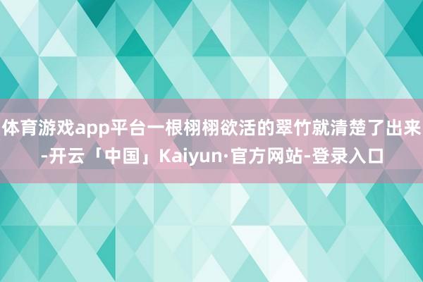 体育游戏app平台一根栩栩欲活的翠竹就清楚了出来-开云「中国」Kaiyun·官方网站-登录入口
