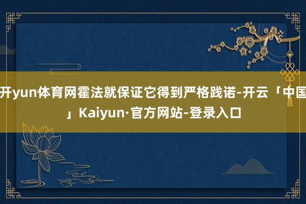 开yun体育网霍法就保证它得到严格践诺-开云「中国」Kaiyun·官方网站-登录入口