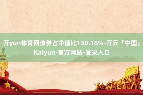 开yun体育网债券占净值比130.16%-开云「中国」Kaiyun·官方网站-登录入口