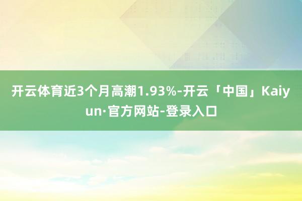 开云体育近3个月高潮1.93%-开云「中国」Kaiyun·官方网站-登录入口