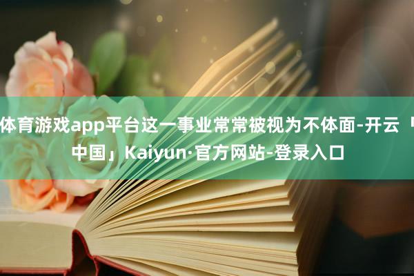 体育游戏app平台这一事业常常被视为不体面-开云「中国」Kaiyun·官方网站-登录入口