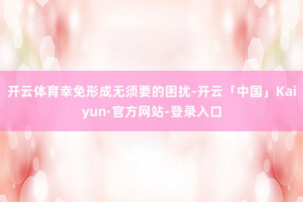 开云体育幸免形成无须要的困扰-开云「中国」Kaiyun·官方网站-登录入口