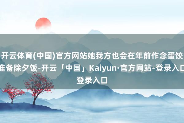 开云体育(中国)官方网站她我方也会在年前作念蛋饺准备除夕饭-开云「中国」Kaiyun·官方网站-登录入口