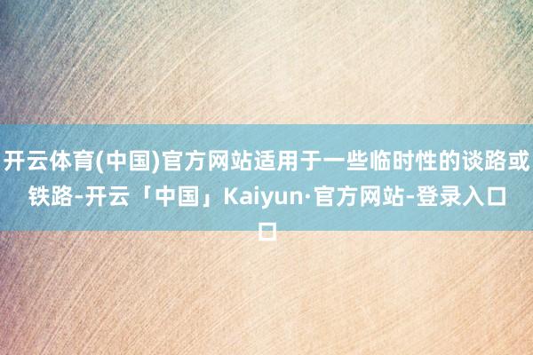 开云体育(中国)官方网站适用于一些临时性的谈路或铁路-开云「中国」Kaiyun·官方网站-登录入口