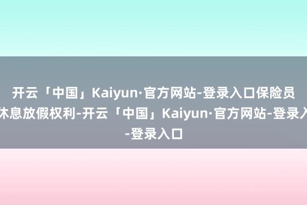 开云「中国」Kaiyun·官方网站-登录入口保险员工休息放假权利-开云「中国」Kaiyun·官方网站-登录入口