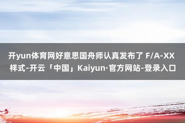 开yun体育网好意思国舟师认真发布了 F/A-XX 样式-开云「中国」Kaiyun·官方网站-登录入口
