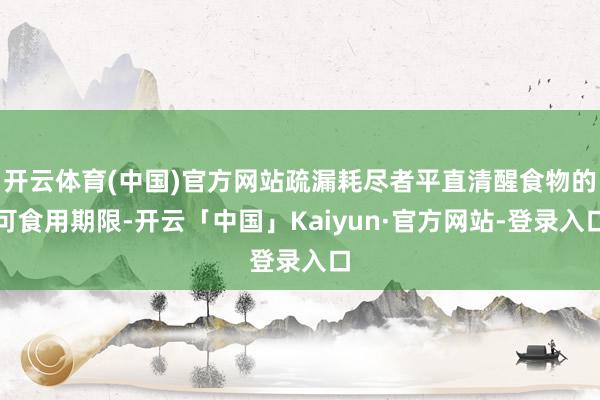 开云体育(中国)官方网站疏漏耗尽者平直清醒食物的可食用期限-开云「中国」Kaiyun·官方网站-登录入口