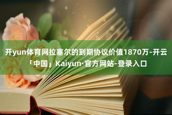 开yun体育网拉塞尔的到期协议价值1870万-开云「中国」Kaiyun·官方网站-登录入口