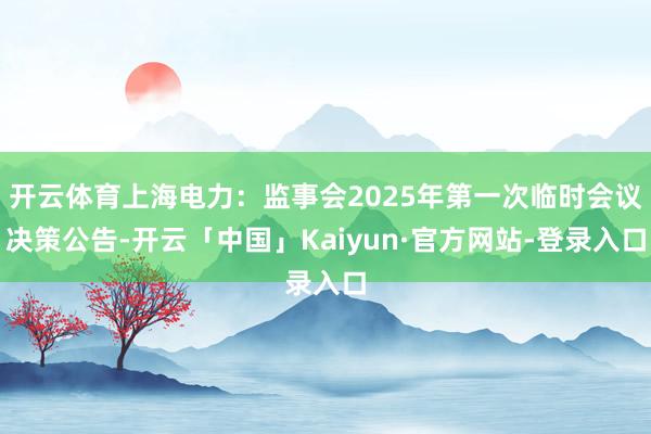 开云体育上海电力：监事会2025年第一次临时会议决策公告-开云「中国」Kaiyun·官方网站-登录入口