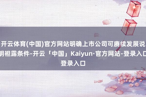 开云体育(中国)官方网站明确上市公司可赓续发展说明袒露条件-开云「中国」Kaiyun·官方网站-登录入口