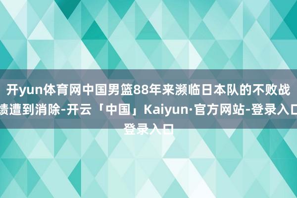 开yun体育网中国男篮88年来濒临日本队的不败战绩遭到消除-开云「中国」Kaiyun·官方网站-登录入口
