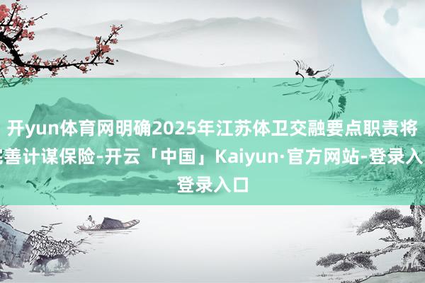 开yun体育网明确2025年江苏体卫交融要点职责将完善计谋保险-开云「中国」Kaiyun·官方网站-登录入口