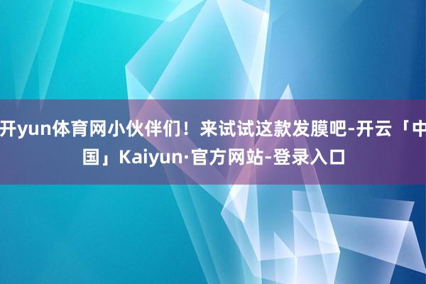 开yun体育网小伙伴们！来试试这款发膜吧-开云「中国」Kaiyun·官方网站-登录入口