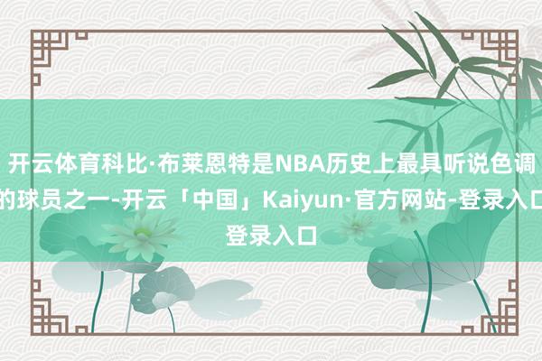 开云体育科比·布莱恩特是NBA历史上最具听说色调的球员之一-开云「中国」Kaiyun·官方网站-登录入口