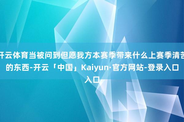 开云体育当被问到但愿我方本赛季带来什么上赛季清苦的东西-开云「中国」Kaiyun·官方网站-登录入口