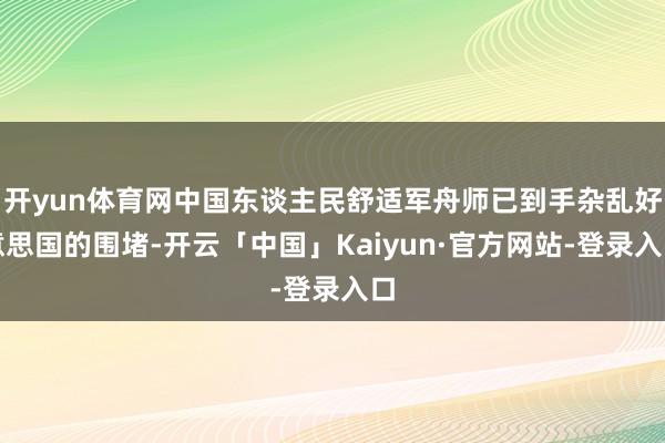 开yun体育网中国东谈主民舒适军舟师已到手杂乱好意思国的围堵-开云「中国」Kaiyun·官方网站-登录入口