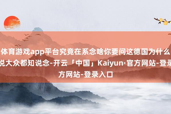 体育游戏app平台究竟在系念啥你要问这德国为什么这样说大众都知说念-开云「中国」Kaiyun·官方网站-登录入口
