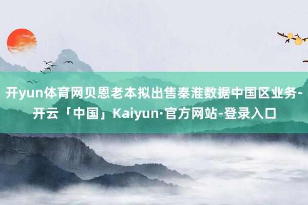 开yun体育网贝恩老本拟出售秦淮数据中国区业务-开云「中国」Kaiyun·官方网站-登录入口