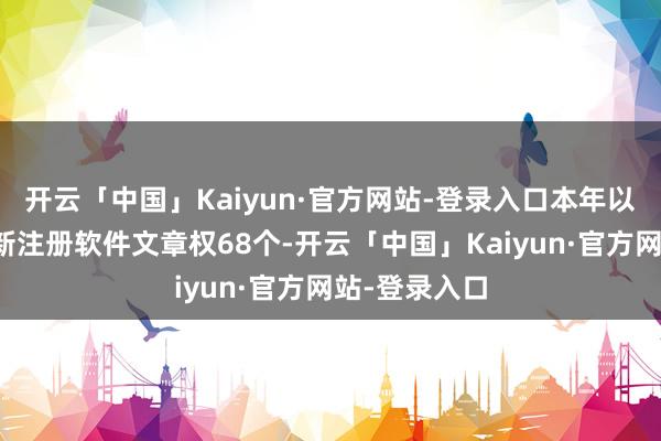开云「中国」Kaiyun·官方网站-登录入口本年以来德生科技新注册软件文章权68个-开云「中国」Kaiyun·官方网站-登录入口