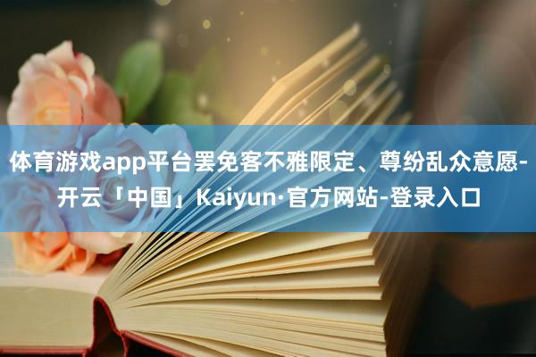 体育游戏app平台罢免客不雅限定、尊纷乱众意愿-开云「中国」Kaiyun·官方网站-登录入口
