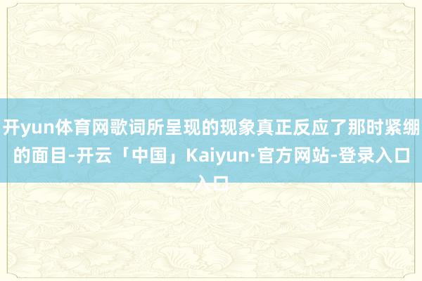 开yun体育网歌词所呈现的现象真正反应了那时紧绷的面目-开云「中国」Kaiyun·官方网站-登录入口