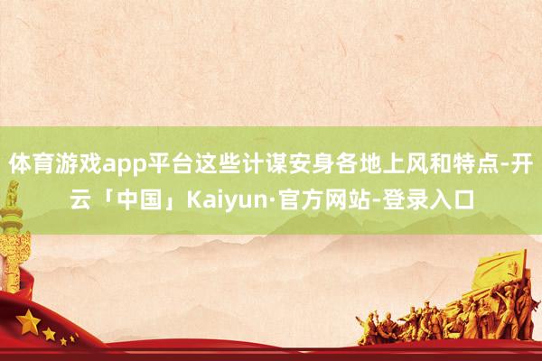 体育游戏app平台这些计谋安身各地上风和特点-开云「中国」Kaiyun·官方网站-登录入口