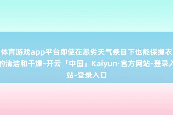 体育游戏app平台即使在恶劣天气条目下也能保握衣物的清洁和干燥-开云「中国」Kaiyun·官方网站-登录入口