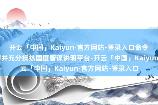 开云「中国」Kaiyun·官方网站-登录入口命令整体教员工积极学习并充分操纵国度智谋讲明平台-开云「中国」Kaiyun·官方网站-登录入口