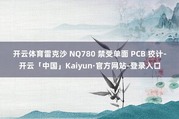 开云体育　　雷克沙 NQ780 禁受单面 PCB 狡计-开云「中国」Kaiyun·官方网站-登录入口