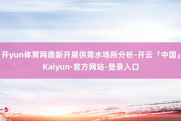 开yun体育网鼎新开展供需水场所分析-开云「中国」Kaiyun·官方网站-登录入口