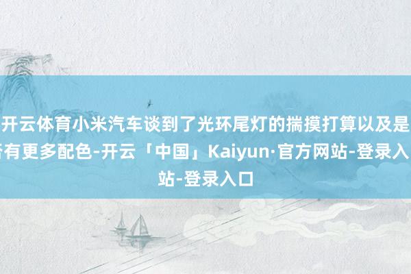 开云体育小米汽车谈到了光环尾灯的揣摸打算以及是否有更多配色-开云「中国」Kaiyun·官方网站-登录入口