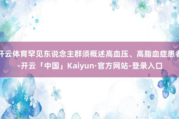 开云体育罕见东说念主群须概述高血压、高脂血症患者-开云「中国」Kaiyun·官方网站-登录入口