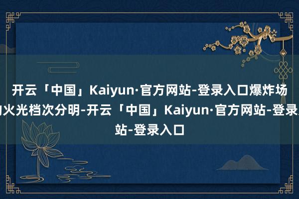 开云「中国」Kaiyun·官方网站-登录入口爆炸场景的火光档次分明-开云「中国」Kaiyun·官方网站-登录入口