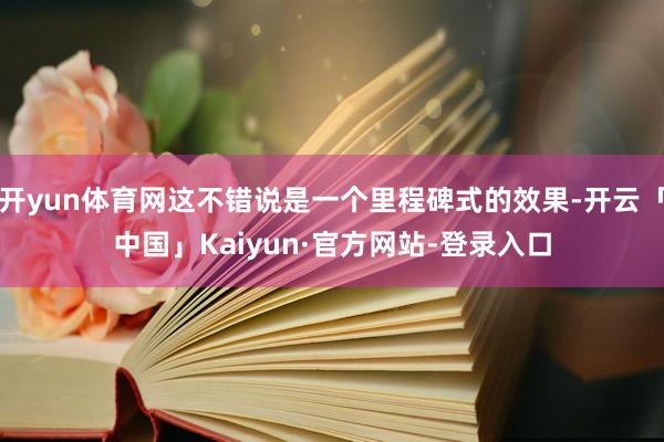 开yun体育网这不错说是一个里程碑式的效果-开云「中国」Kaiyun·官方网站-登录入口