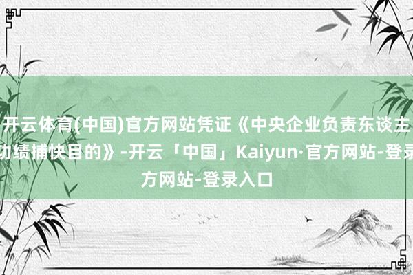 开云体育(中国)官方网站凭证《中央企业负责东谈主计算功绩捕快目的》-开云「中国」Kaiyun·官方网站-登录入口