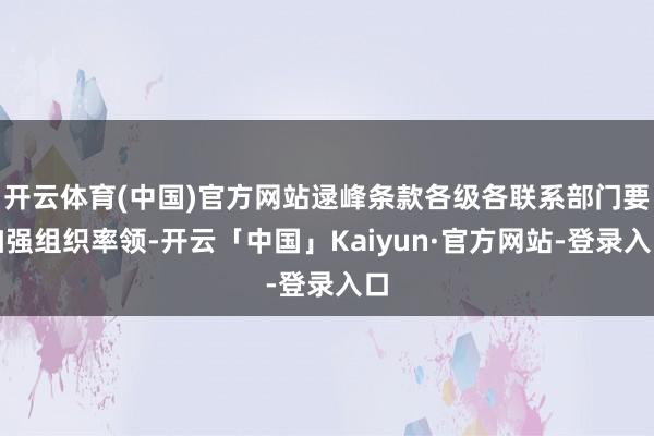 开云体育(中国)官方网站逯峰条款各级各联系部门要加强组织率领-开云「中国」Kaiyun·官方网站-登录入口