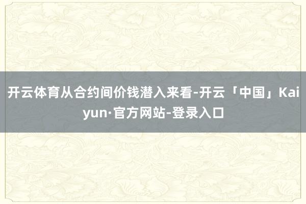 开云体育从合约间价钱潜入来看-开云「中国」Kaiyun·官方网站-登录入口